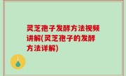 灵芝孢子发酵方法视频讲解(灵芝孢子的发酵方法详解)