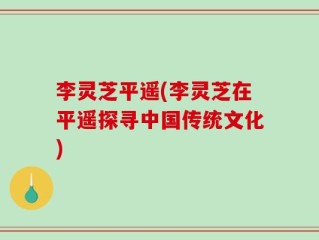 李灵芝平遥(李灵芝在平遥探寻中国传统文化)