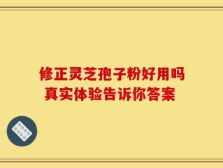 修正灵芝孢子粉好用吗 真实体验告诉你答案