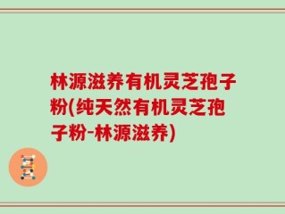 林源滋养有机灵芝孢子粉(纯天然有机灵芝孢子粉-林源滋养)