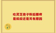 吃灵芝孢子粉后腰疼 是反应还是另有原因