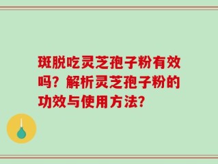 斑脱吃灵芝孢子粉有效吗？解析灵芝孢子粉的功效与使用方法？