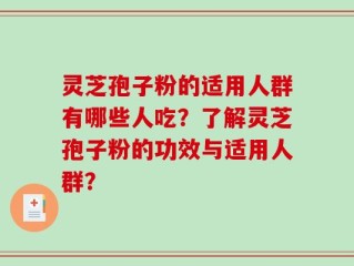 灵芝孢子粉的适用人群有哪些人吃？了解灵芝孢子粉的功效与适用人群？