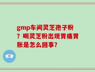 gmp车间灵芝孢子粉？喝灵芝粉出现胃痛胃胀是怎么回事？