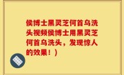 侯博士黑灵芝何首乌洗头视频侯博士用黑灵芝何首乌洗头，发现惊人的效果！)