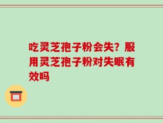 吃灵芝孢子粉会失？服用灵芝孢子粉对失眠有效吗