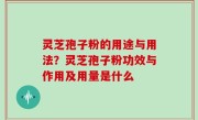 灵芝孢子粉的用途与用法？灵芝孢子粉功效与作用及用量是什么