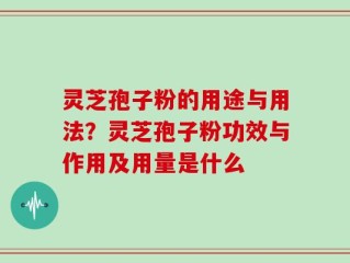 灵芝孢子粉的用途与用法？灵芝孢子粉功效与作用及用量是什么