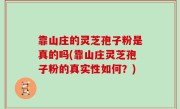 靠山庄的灵芝孢子粉是真的吗(靠山庄灵芝孢子粉的真实性如何？)