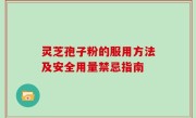 灵芝孢子粉的服用方法及安全用量禁忌指南