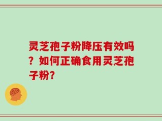 灵芝孢子粉降压有效吗？如何正确食用灵芝孢子粉？