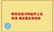 喝灵芝孢子粉后早上流鼻涕 是还是正常反应