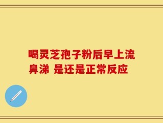 喝灵芝孢子粉后早上流鼻涕 是还是正常反应