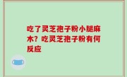 吃了灵芝孢子粉小腿麻木？吃灵芝孢子粉有何反应