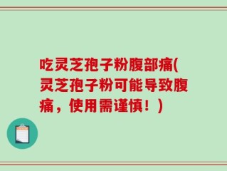吃灵芝孢子粉腹部痛(灵芝孢子粉可能导致腹痛，使用需谨慎！)