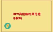 HPV高危能吃灵芝孢子粉吗