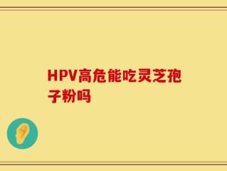 HPV高危能吃灵芝孢子粉吗