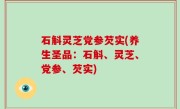 石斛灵芝党参芡实(养生圣品：石斛、灵芝、党参、芡实)
