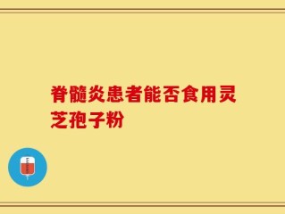 脊髓炎患者能否食用灵芝孢子粉