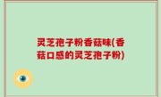 灵芝孢子粉香菇味(香菇口感的灵芝孢子粉)