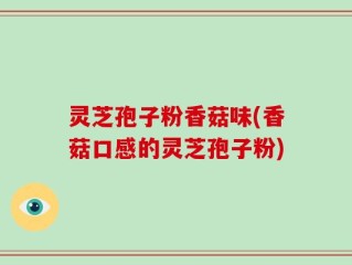 灵芝孢子粉香菇味(香菇口感的灵芝孢子粉)