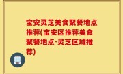 宝安灵芝美食聚餐地点推荐(宝安区推荐美食聚餐地点-灵芝区域推荐)