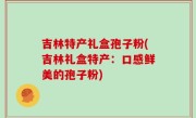 吉林特产礼盒孢子粉(吉林礼盒特产：口感鲜美的孢子粉)