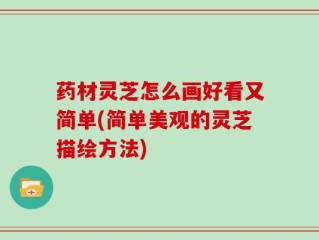药材灵芝怎么画好看又简单(简单美观的灵芝描绘方法)