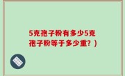 5克孢子粉有多少5克孢子粉等于多少重？)