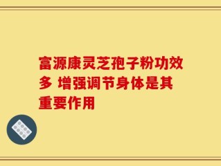 富源康灵芝孢子粉功效多 增强调节身体是其重要作用