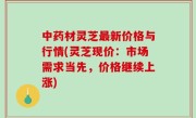 中药材灵芝最新价格与行情(灵芝现价：市场需求当先，价格继续上涨)