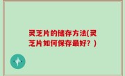 灵芝片的储存方法(灵芝片如何保存最好？)