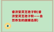 睿济堂灵芝孢子粉(睿济堂灵芝孢子粉——自然养生的健康选择)