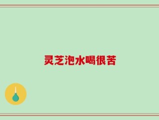 灵芝泡水喝很苦