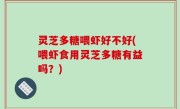 灵芝多糖喂虾好不好(喂虾食用灵芝多糖有益吗？)