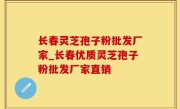 长春灵芝孢子粉批发厂家_长春优质灵芝孢子粉批发厂家直销