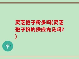 灵芝孢子粉多吗(灵芝孢子粉的供应充足吗？)