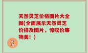 天然灵芝价格图片大全图(全面展示天然灵芝价格及图片，惊叹价廉物美！)