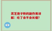 灵芝孢子粉的副作用详解：吃了会不会长瘤？