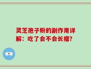 灵芝孢子粉的副作用详解：吃了会不会长瘤？