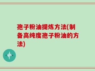 孢子粉油提炼方法(制备高纯度孢子粉油的方法)
