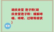 胡庆余堂 孢子粉(胡庆余堂孢子粉：缓解哮喘、咳嗽、过敏等症状)