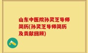 山东中医院孙灵芝导师简历(孙灵芝导师简历及贡献回顾)