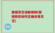 霞姐灵芝讲解视频(霞姐教你如何正确食用灵芝)