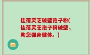 佳蓓灵芝破壁孢子粉(佳蓓灵芝孢子粉破壁，助您强身健体。)