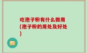 吃孢子粉有什么做用 (孢子粉的用处及好处)