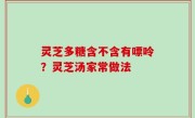 灵芝多糖含不含有嘌呤？灵芝汤家常做法