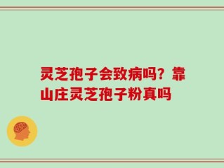 灵芝孢子会致病吗？靠山庄灵芝孢子粉真吗