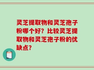 灵芝提取物和灵芝孢子粉哪个好？比较灵芝提取物和灵芝孢子粉的优缺点？