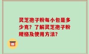 灵芝孢子粉每小包是多少克？了解灵芝孢子粉规格及使用方法？